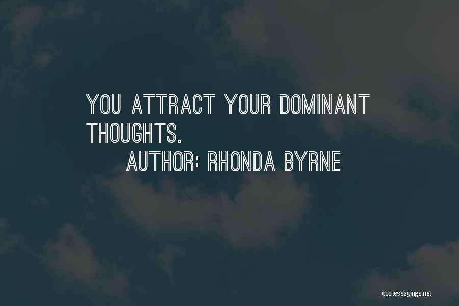 Rhonda Byrne Quotes: You Attract Your Dominant Thoughts.