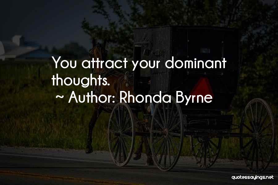 Rhonda Byrne Quotes: You Attract Your Dominant Thoughts.