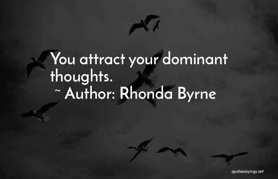 Rhonda Byrne Quotes: You Attract Your Dominant Thoughts.