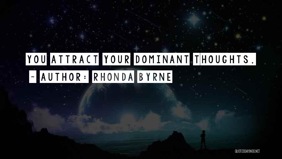 Rhonda Byrne Quotes: You Attract Your Dominant Thoughts.