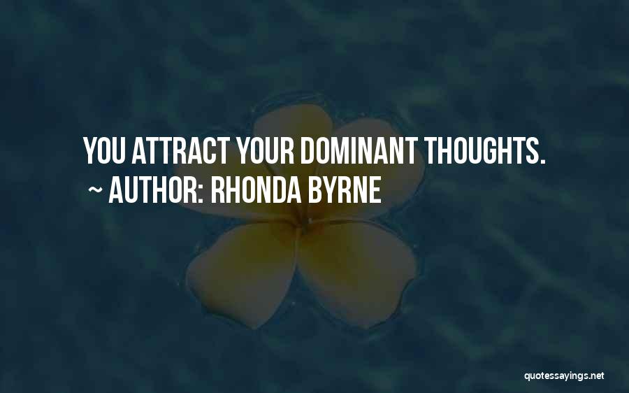 Rhonda Byrne Quotes: You Attract Your Dominant Thoughts.