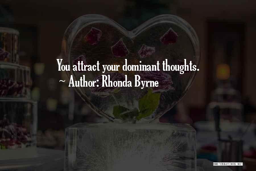 Rhonda Byrne Quotes: You Attract Your Dominant Thoughts.