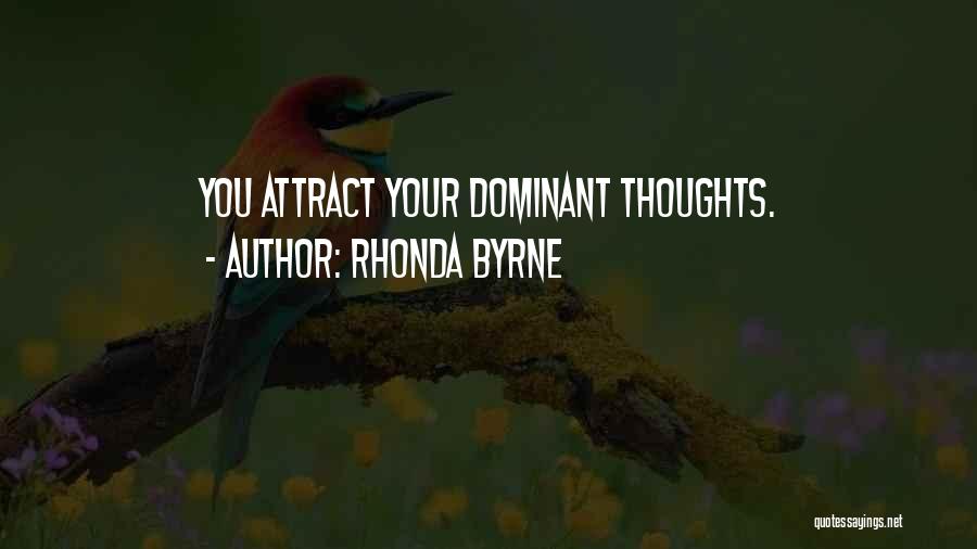 Rhonda Byrne Quotes: You Attract Your Dominant Thoughts.