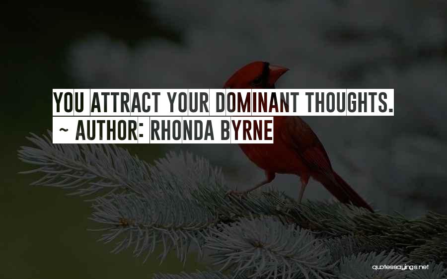 Rhonda Byrne Quotes: You Attract Your Dominant Thoughts.