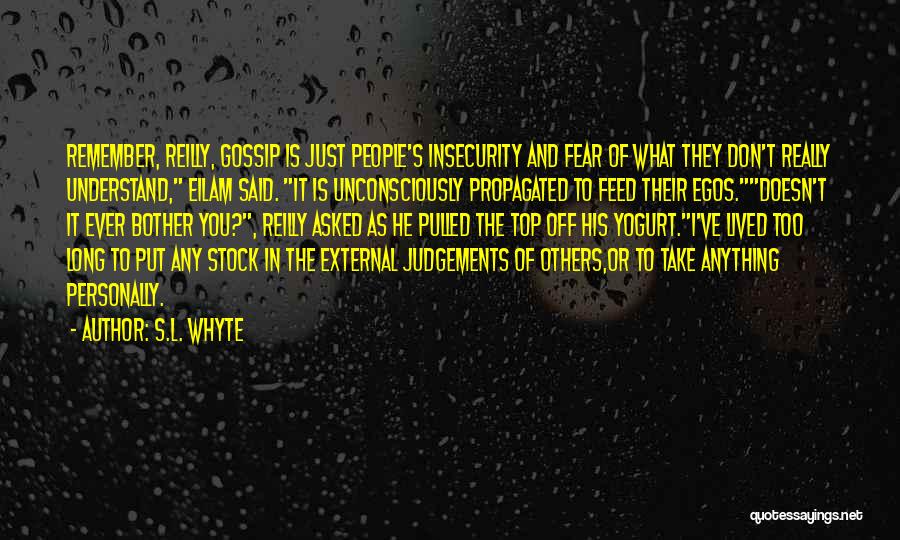 S.L. Whyte Quotes: Remember, Reilly, Gossip Is Just People's Insecurity And Fear Of What They Don't Really Understand, Eilam Said. It Is Unconsciously