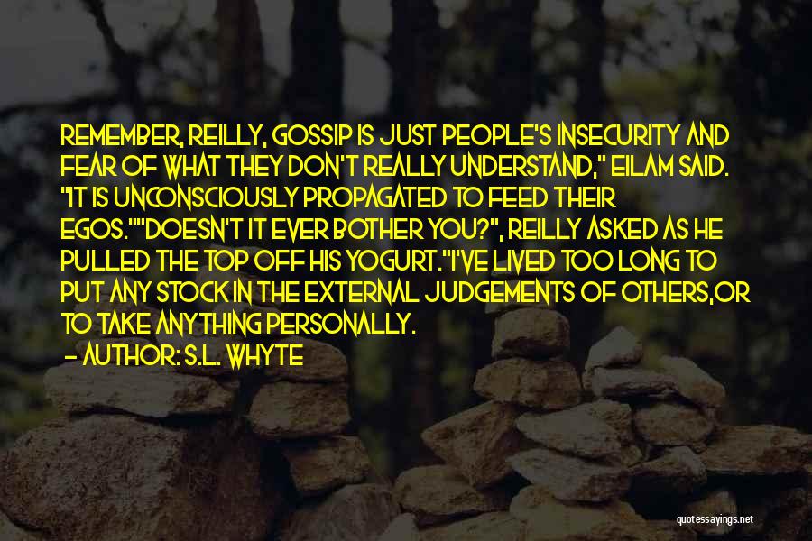 S.L. Whyte Quotes: Remember, Reilly, Gossip Is Just People's Insecurity And Fear Of What They Don't Really Understand, Eilam Said. It Is Unconsciously
