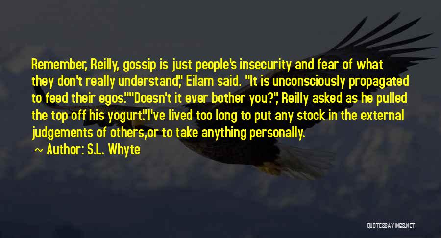 S.L. Whyte Quotes: Remember, Reilly, Gossip Is Just People's Insecurity And Fear Of What They Don't Really Understand, Eilam Said. It Is Unconsciously