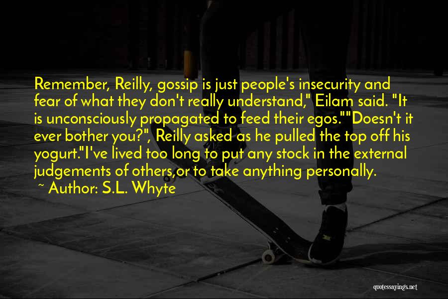 S.L. Whyte Quotes: Remember, Reilly, Gossip Is Just People's Insecurity And Fear Of What They Don't Really Understand, Eilam Said. It Is Unconsciously