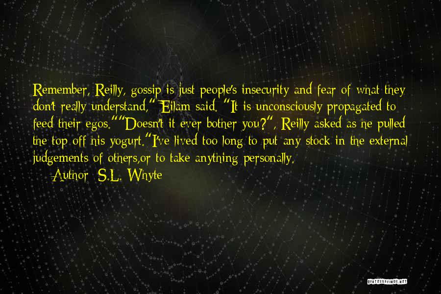 S.L. Whyte Quotes: Remember, Reilly, Gossip Is Just People's Insecurity And Fear Of What They Don't Really Understand, Eilam Said. It Is Unconsciously