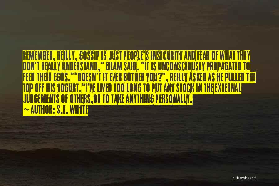 S.L. Whyte Quotes: Remember, Reilly, Gossip Is Just People's Insecurity And Fear Of What They Don't Really Understand, Eilam Said. It Is Unconsciously