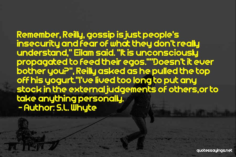 S.L. Whyte Quotes: Remember, Reilly, Gossip Is Just People's Insecurity And Fear Of What They Don't Really Understand, Eilam Said. It Is Unconsciously