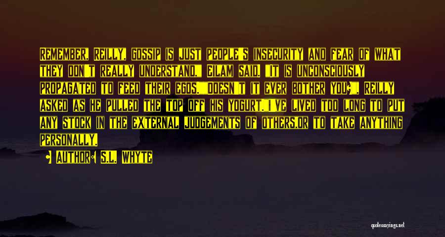 S.L. Whyte Quotes: Remember, Reilly, Gossip Is Just People's Insecurity And Fear Of What They Don't Really Understand, Eilam Said. It Is Unconsciously