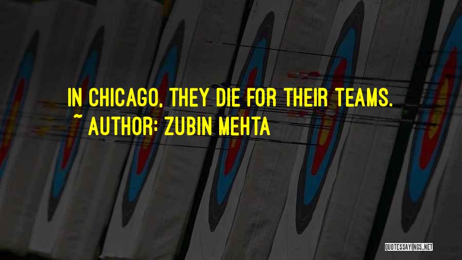 Zubin Mehta Quotes: In Chicago, They Die For Their Teams.