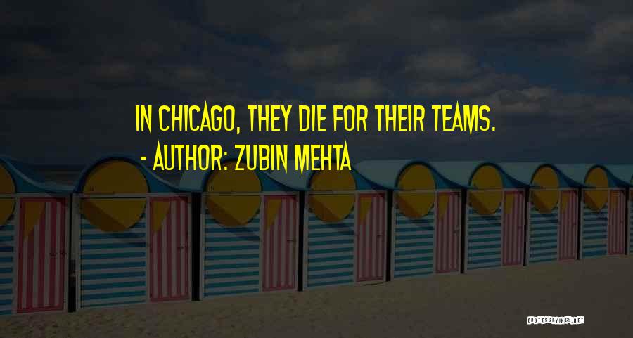 Zubin Mehta Quotes: In Chicago, They Die For Their Teams.