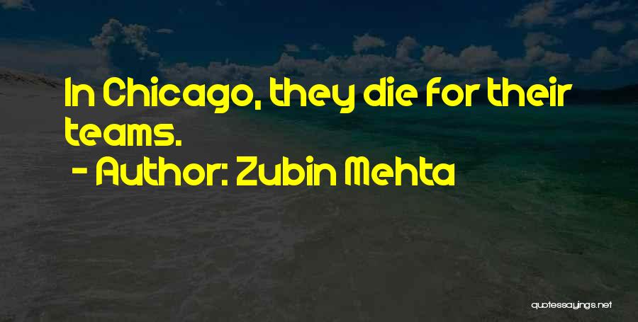 Zubin Mehta Quotes: In Chicago, They Die For Their Teams.