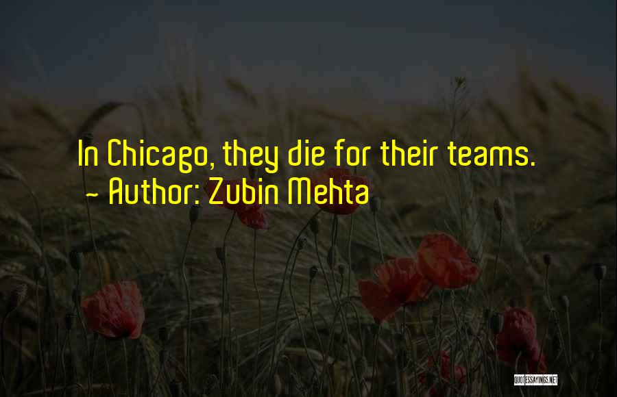 Zubin Mehta Quotes: In Chicago, They Die For Their Teams.