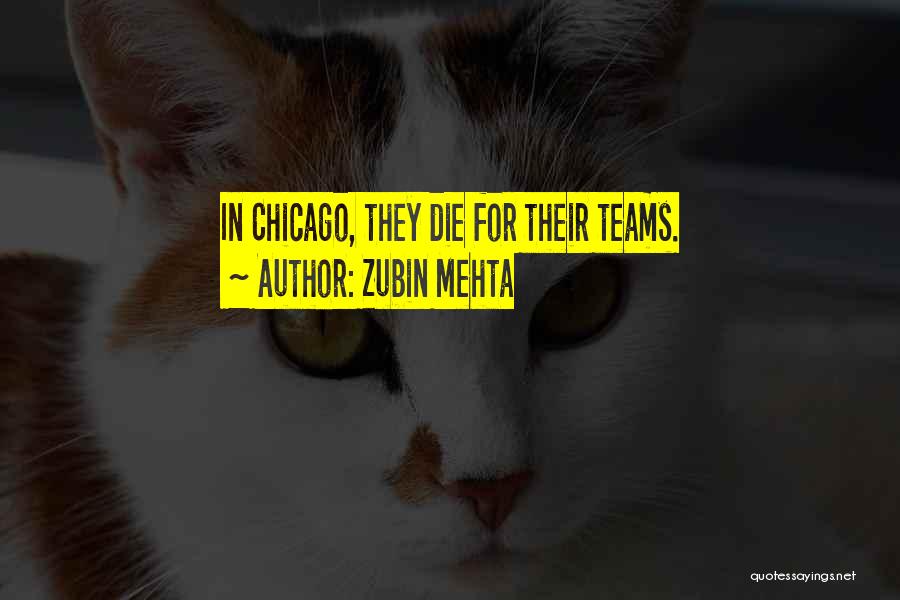 Zubin Mehta Quotes: In Chicago, They Die For Their Teams.