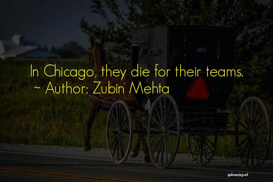 Zubin Mehta Quotes: In Chicago, They Die For Their Teams.
