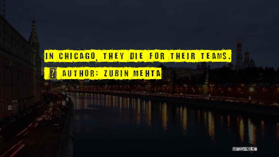 Zubin Mehta Quotes: In Chicago, They Die For Their Teams.