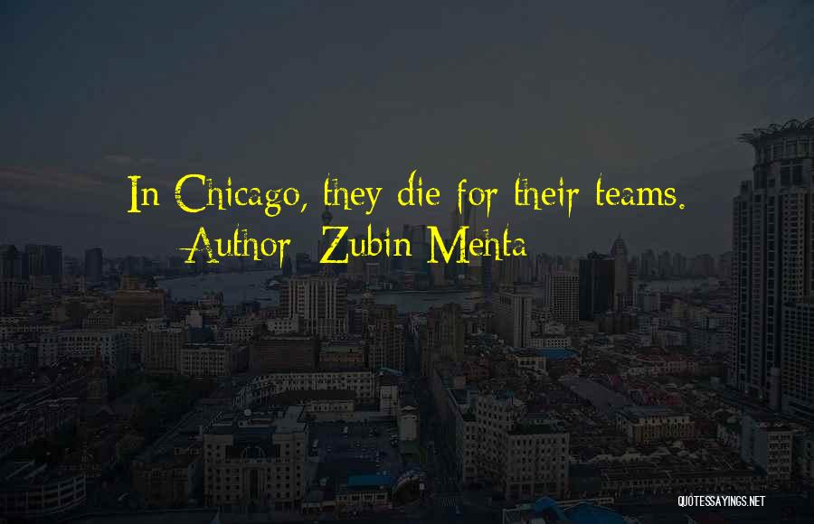 Zubin Mehta Quotes: In Chicago, They Die For Their Teams.