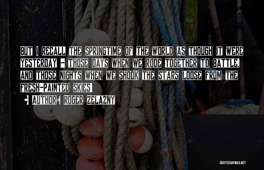 Roger Zelazny Quotes: But I Recall The Springtime Of The World As Though It Were Yesterday - Those Days When We Rode Together