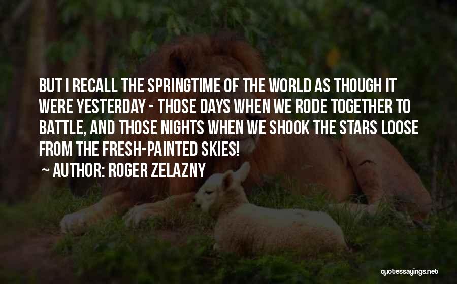 Roger Zelazny Quotes: But I Recall The Springtime Of The World As Though It Were Yesterday - Those Days When We Rode Together
