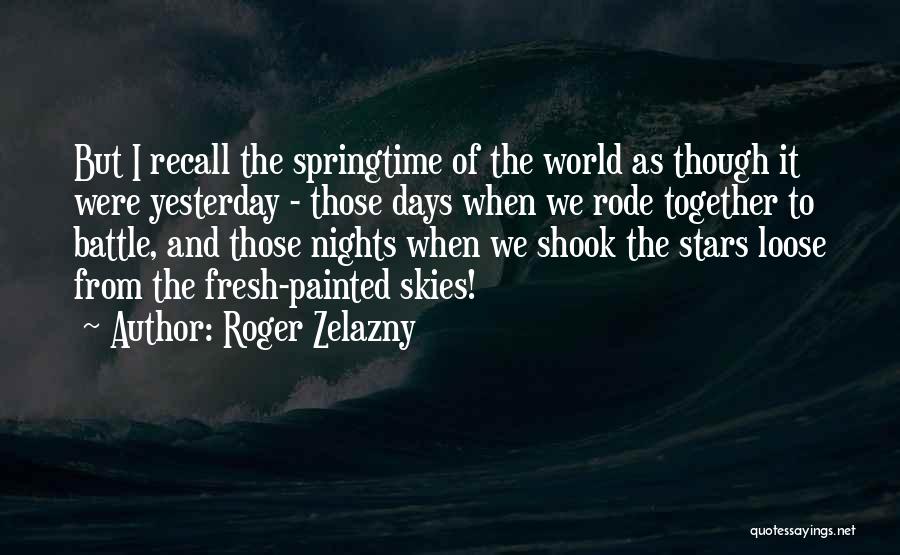 Roger Zelazny Quotes: But I Recall The Springtime Of The World As Though It Were Yesterday - Those Days When We Rode Together