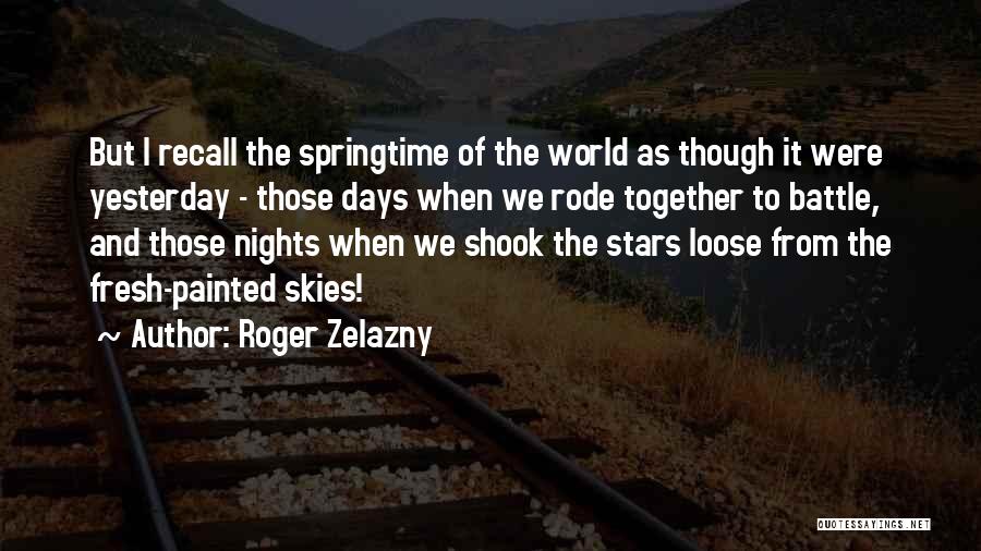 Roger Zelazny Quotes: But I Recall The Springtime Of The World As Though It Were Yesterday - Those Days When We Rode Together