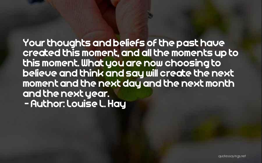 Louise L. Hay Quotes: Your Thoughts And Beliefs Of The Past Have Created This Moment, And All The Moments Up To This Moment. What