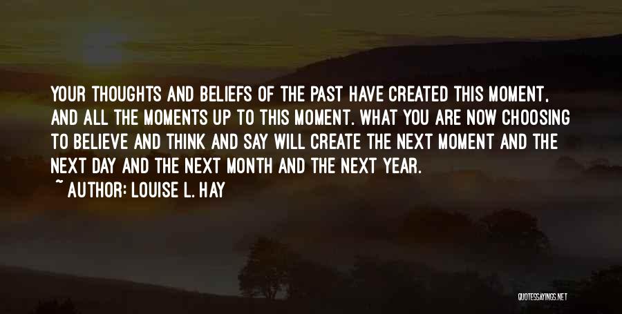 Louise L. Hay Quotes: Your Thoughts And Beliefs Of The Past Have Created This Moment, And All The Moments Up To This Moment. What