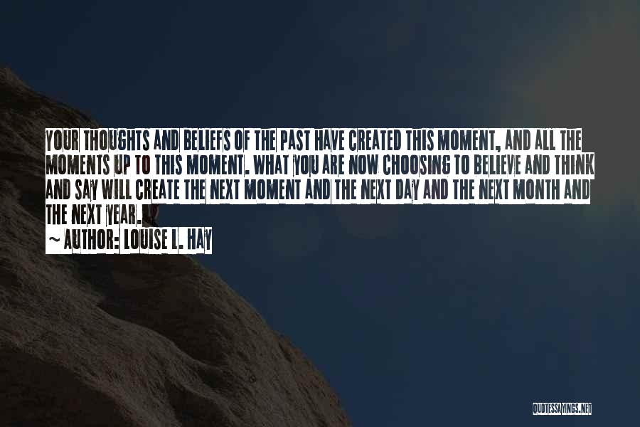 Louise L. Hay Quotes: Your Thoughts And Beliefs Of The Past Have Created This Moment, And All The Moments Up To This Moment. What