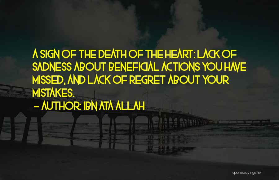 Ibn Ata Allah Quotes: A Sign Of The Death Of The Heart: Lack Of Sadness About Beneficial Actions You Have Missed, And Lack Of