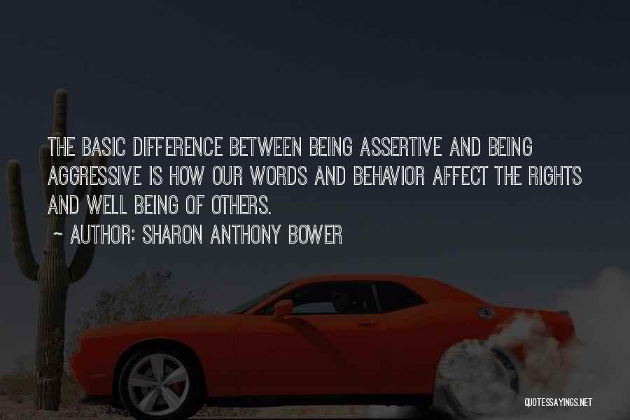 Sharon Anthony Bower Quotes: The Basic Difference Between Being Assertive And Being Aggressive Is How Our Words And Behavior Affect The Rights And Well