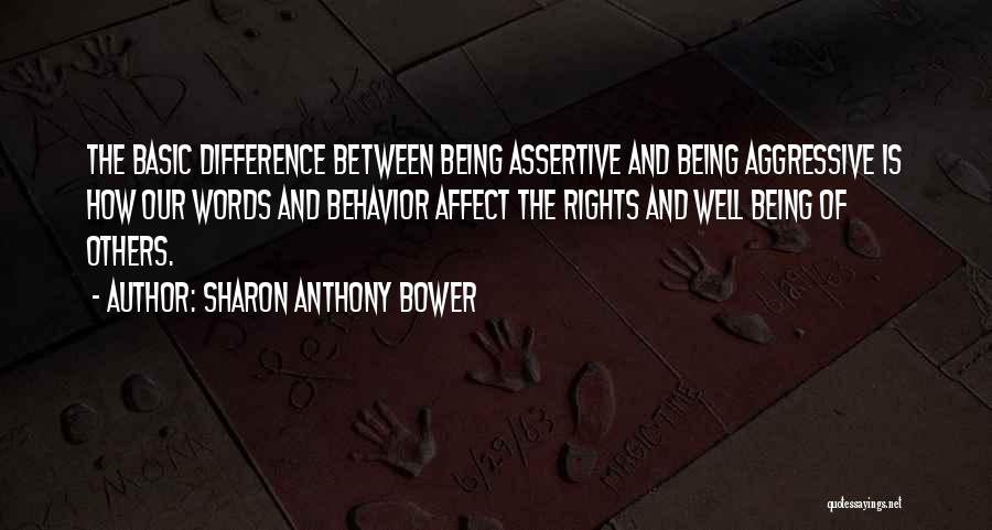 Sharon Anthony Bower Quotes: The Basic Difference Between Being Assertive And Being Aggressive Is How Our Words And Behavior Affect The Rights And Well