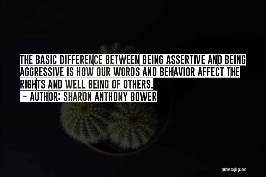 Sharon Anthony Bower Quotes: The Basic Difference Between Being Assertive And Being Aggressive Is How Our Words And Behavior Affect The Rights And Well