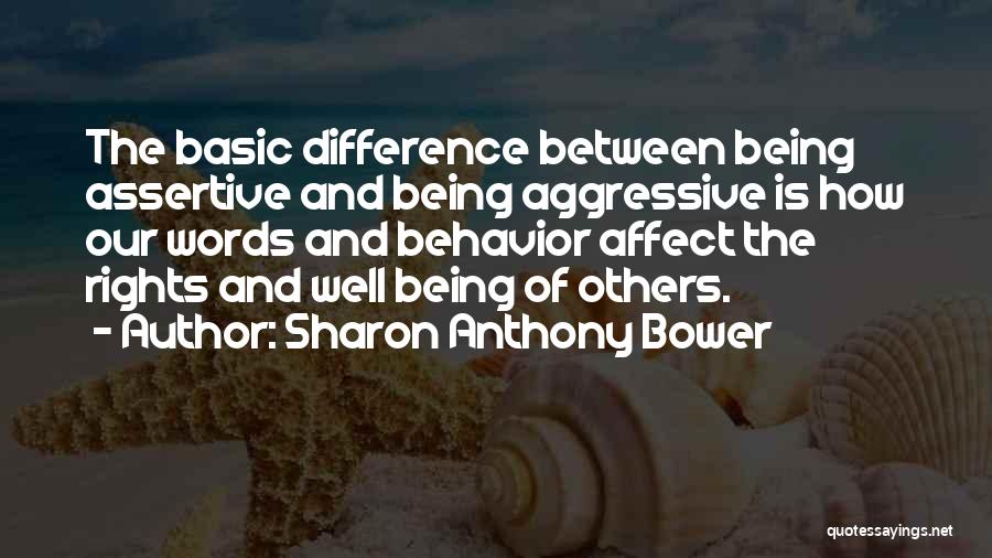 Sharon Anthony Bower Quotes: The Basic Difference Between Being Assertive And Being Aggressive Is How Our Words And Behavior Affect The Rights And Well