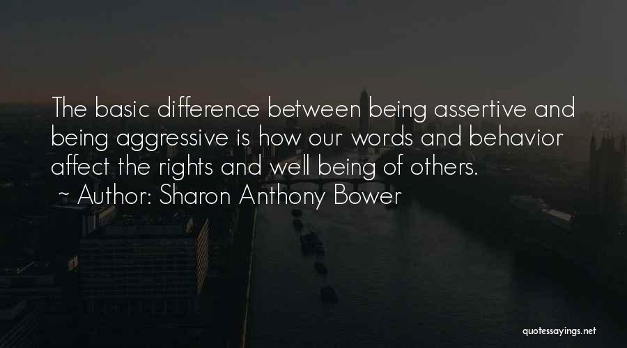 Sharon Anthony Bower Quotes: The Basic Difference Between Being Assertive And Being Aggressive Is How Our Words And Behavior Affect The Rights And Well