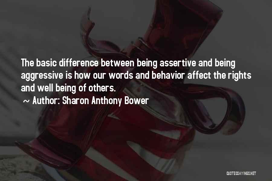 Sharon Anthony Bower Quotes: The Basic Difference Between Being Assertive And Being Aggressive Is How Our Words And Behavior Affect The Rights And Well