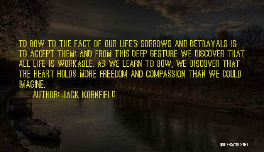 Jack Kornfield Quotes: To Bow To The Fact Of Our Life's Sorrows And Betrayals Is To Accept Them; And From This Deep Gesture