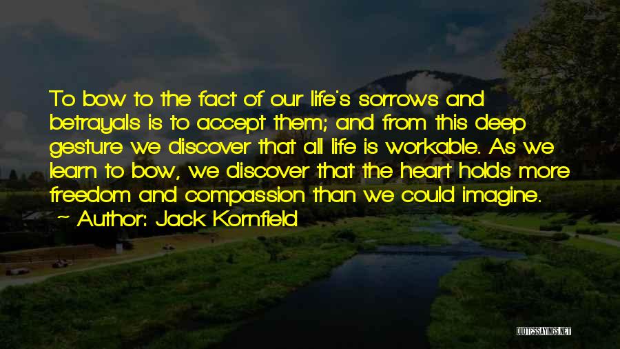 Jack Kornfield Quotes: To Bow To The Fact Of Our Life's Sorrows And Betrayals Is To Accept Them; And From This Deep Gesture