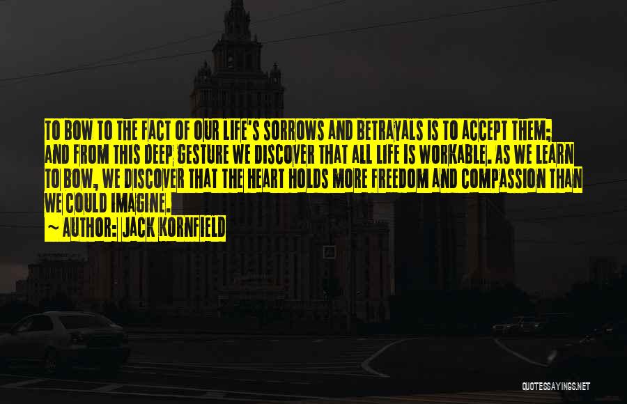 Jack Kornfield Quotes: To Bow To The Fact Of Our Life's Sorrows And Betrayals Is To Accept Them; And From This Deep Gesture