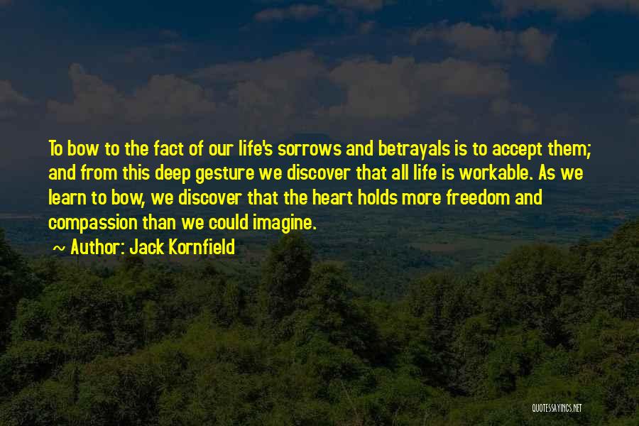 Jack Kornfield Quotes: To Bow To The Fact Of Our Life's Sorrows And Betrayals Is To Accept Them; And From This Deep Gesture