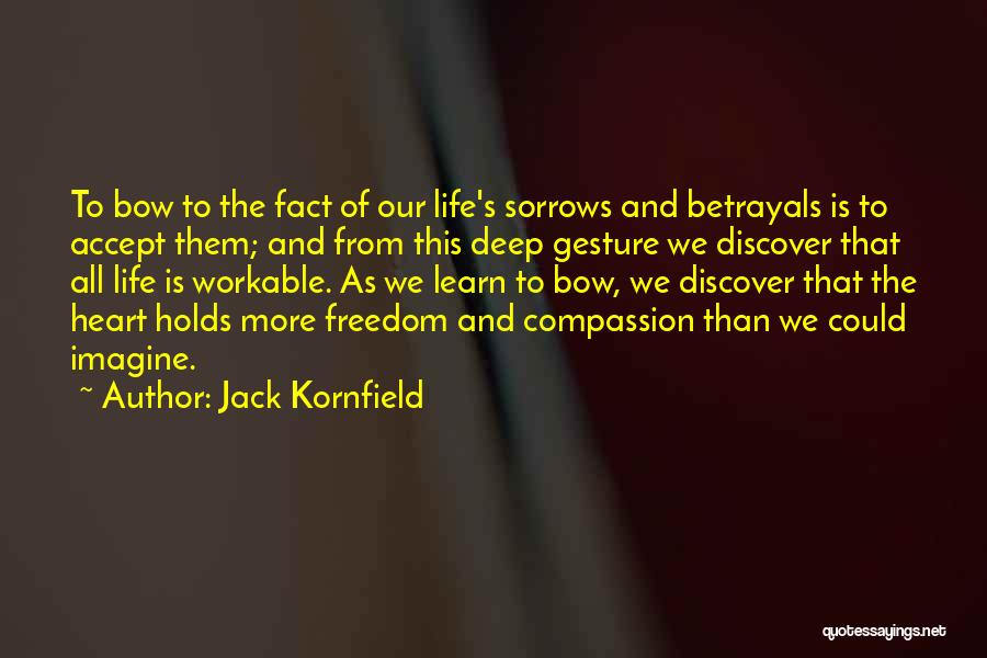 Jack Kornfield Quotes: To Bow To The Fact Of Our Life's Sorrows And Betrayals Is To Accept Them; And From This Deep Gesture