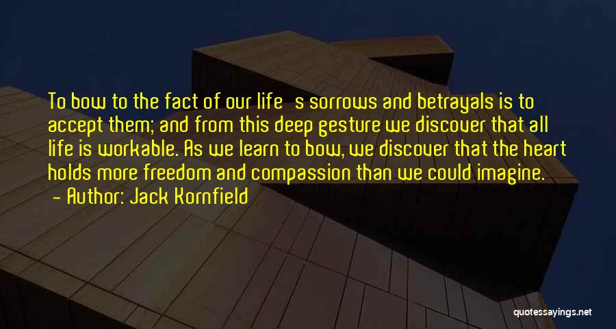 Jack Kornfield Quotes: To Bow To The Fact Of Our Life's Sorrows And Betrayals Is To Accept Them; And From This Deep Gesture