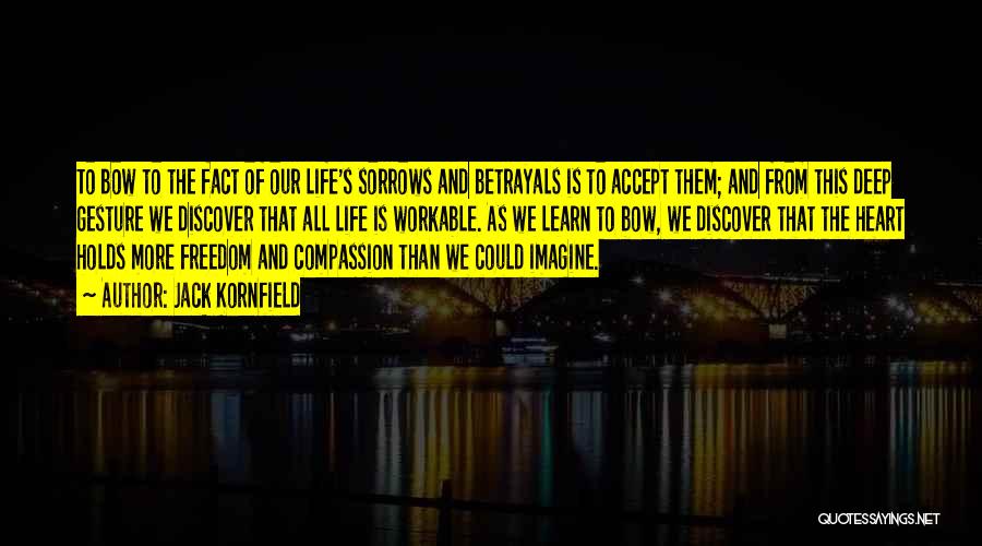 Jack Kornfield Quotes: To Bow To The Fact Of Our Life's Sorrows And Betrayals Is To Accept Them; And From This Deep Gesture