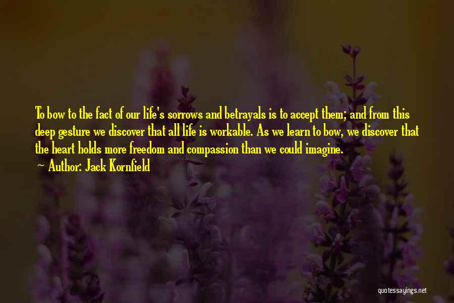 Jack Kornfield Quotes: To Bow To The Fact Of Our Life's Sorrows And Betrayals Is To Accept Them; And From This Deep Gesture