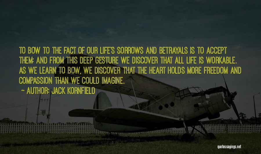 Jack Kornfield Quotes: To Bow To The Fact Of Our Life's Sorrows And Betrayals Is To Accept Them; And From This Deep Gesture