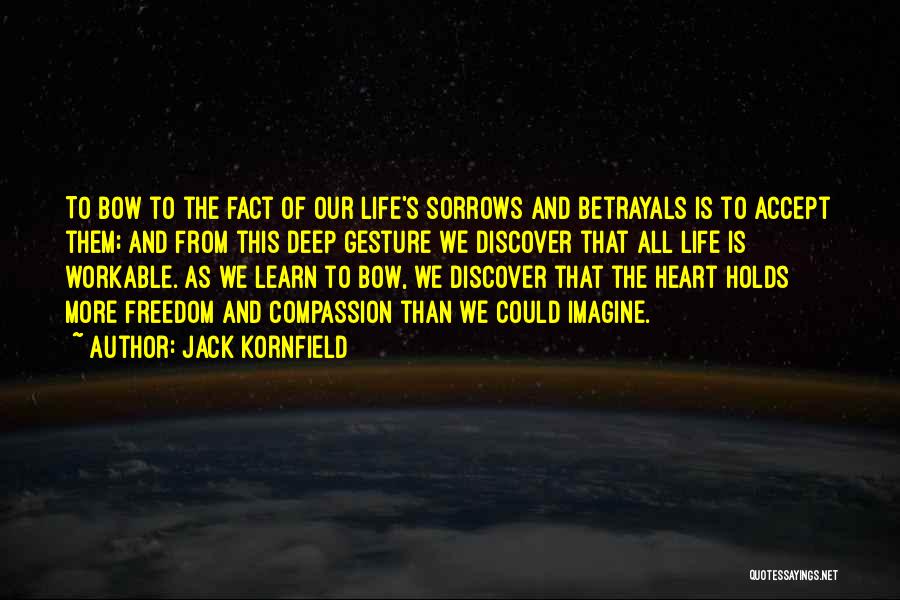Jack Kornfield Quotes: To Bow To The Fact Of Our Life's Sorrows And Betrayals Is To Accept Them; And From This Deep Gesture