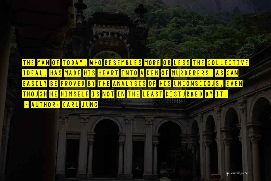 Carl Jung Quotes: The Man Of Today, Who Resembles More Or Less The Collective Ideal, Has Made His Heart Into A Den Of