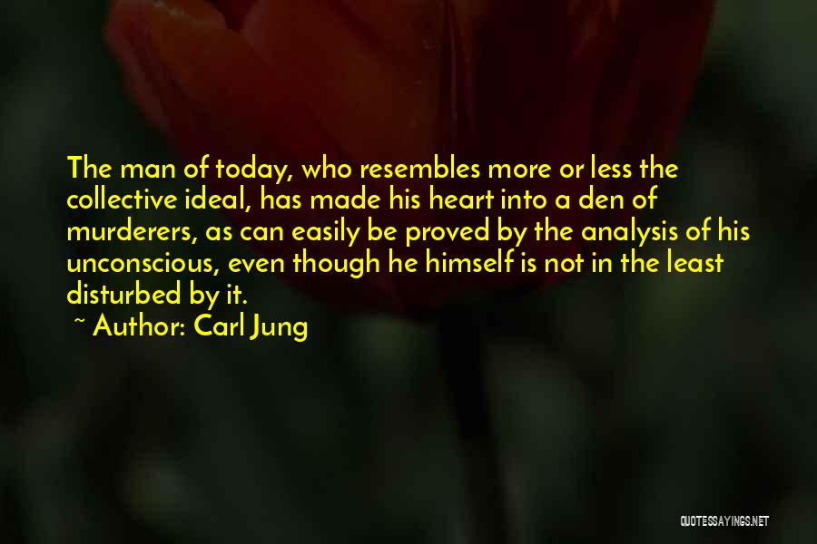 Carl Jung Quotes: The Man Of Today, Who Resembles More Or Less The Collective Ideal, Has Made His Heart Into A Den Of